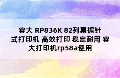 容大 RP836K 82列票据针式打印机 高效打印 稳定耐用 容大打印机rp58a使用